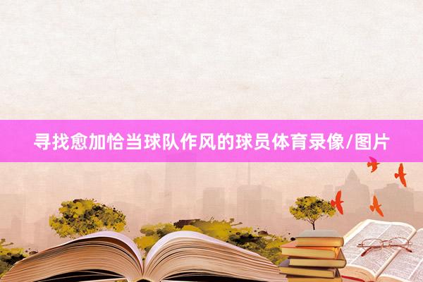 寻找愈加恰当球队作风的球员体育录像/图片
