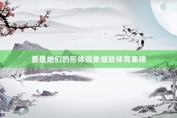 要是她们的形体现象细致体育集锦