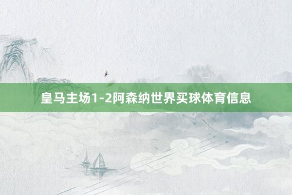 皇马主场1-2阿森纳世界买球体育信息