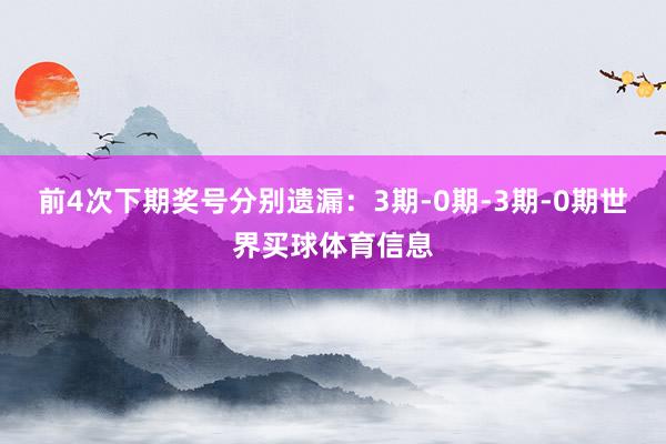 前4次下期奖号分别遗漏：3期-0期-3期-0期世界买球体育信息