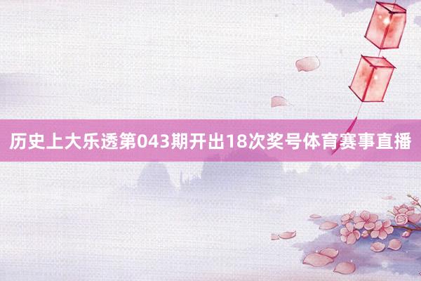 历史上大乐透第043期开出18次奖号体育赛事直播