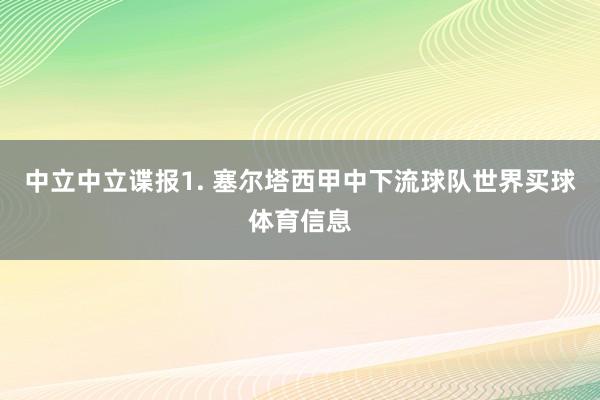 中立　　中立谍报　　1. 塞尔塔西甲中下流球队世界买球体育信息