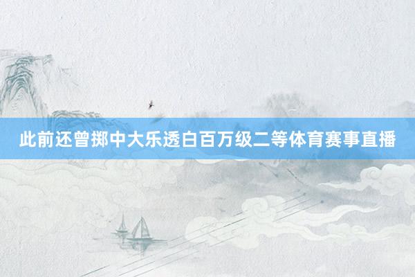 此前还曾掷中大乐透白百万级二等体育赛事直播