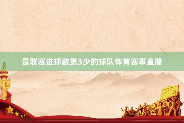 是联赛进球数第3少的球队体育赛事直播