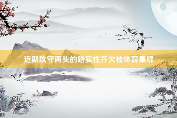 近期攻守两头的踏实性齐欠佳体育集锦