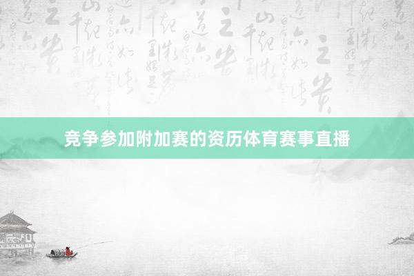 竞争参加附加赛的资历体育赛事直播