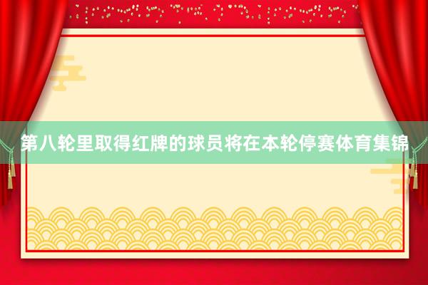 第八轮里取得红牌的球员将在本轮停赛体育集锦