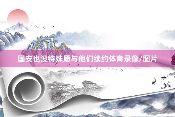 国安也没特殊愿与他们续约体育录像/图片