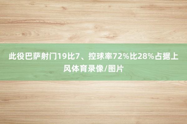 此役巴萨射门19比7、控球率72%比28%占据上风体育录像/图片