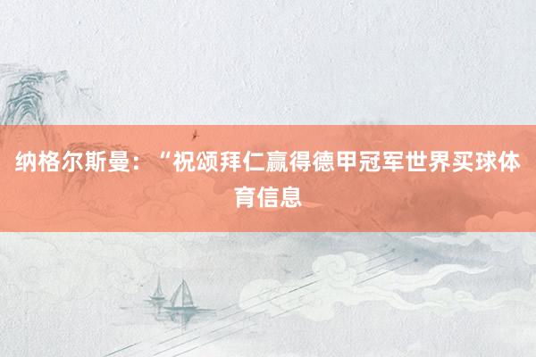 纳格尔斯曼：“祝颂拜仁赢得德甲冠军世界买球体育信息