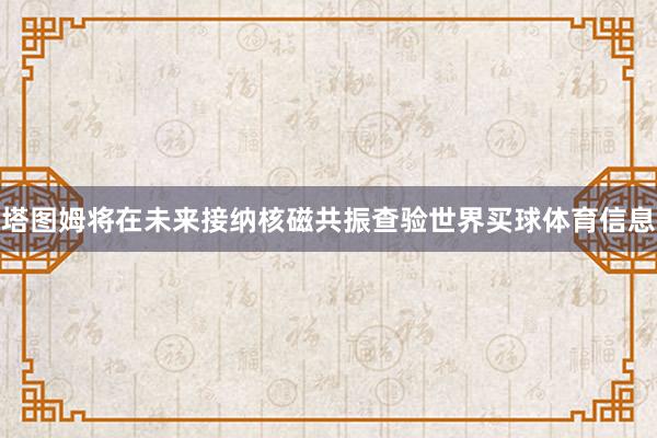 塔图姆将在未来接纳核磁共振查验世界买球体育信息