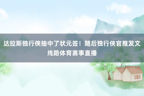 达拉斯独行侠抽中了状元签！随后独行侠官推发文线路体育赛事直播