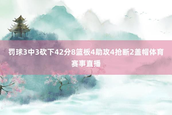罚球3中3砍下42分8篮板4助攻4抢断2盖帽体育赛事直播