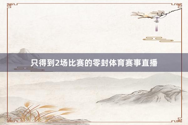 只得到2场比赛的零封体育赛事直播