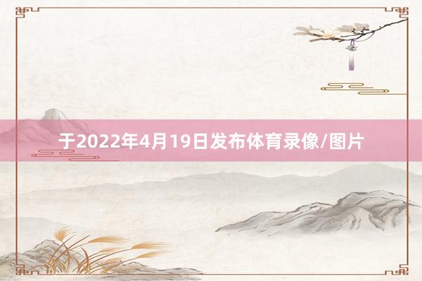 于2022年4月19日发布体育录像/图片