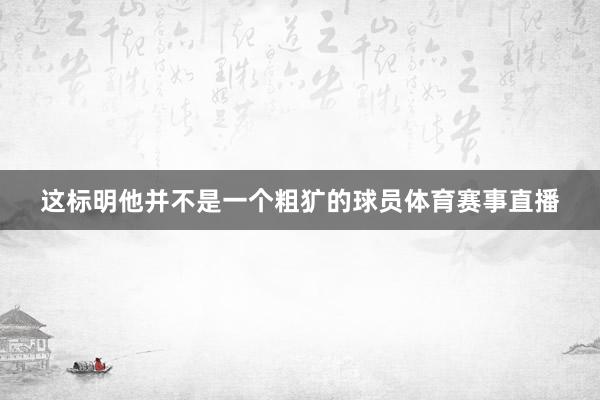 这标明他并不是一个粗犷的球员体育赛事直播