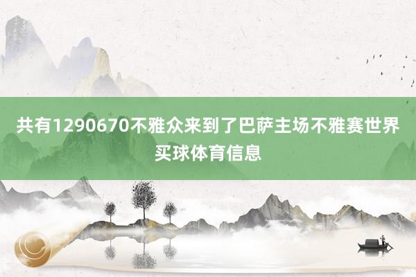共有1290670不雅众来到了巴萨主场不雅赛世界买球体育信息