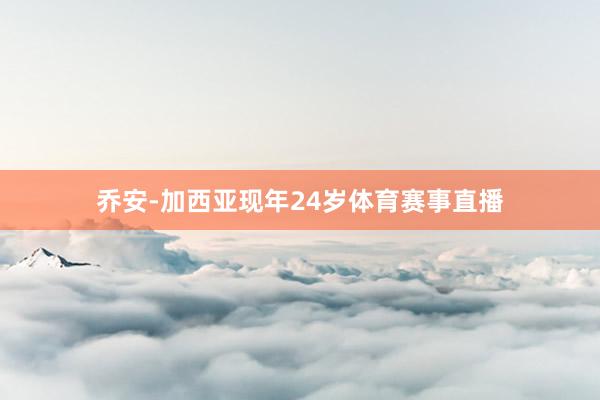 乔安-加西亚现年24岁体育赛事直播