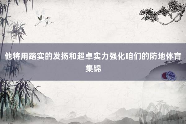 他将用踏实的发扬和超卓实力强化咱们的防地体育集锦