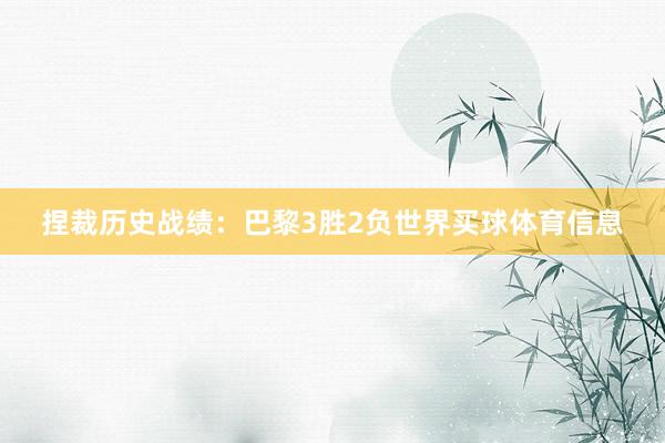 捏裁历史战绩：巴黎3胜2负世界买球体育信息