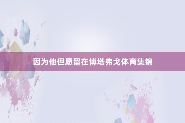 因为他但愿留在博塔弗戈体育集锦