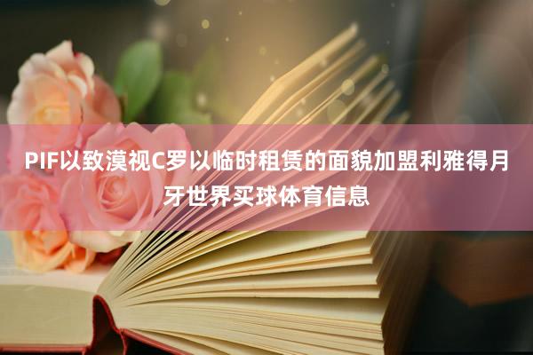 PIF以致漠视C罗以临时租赁的面貌加盟利雅得月牙世界买球体育信息