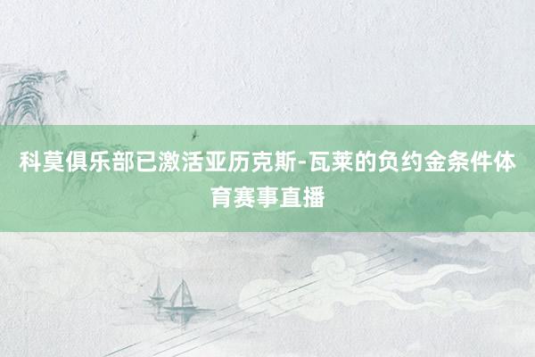 科莫俱乐部已激活亚历克斯-瓦莱的负约金条件体育赛事直播
