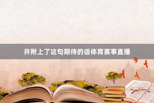 并附上了这句期待的话体育赛事直播