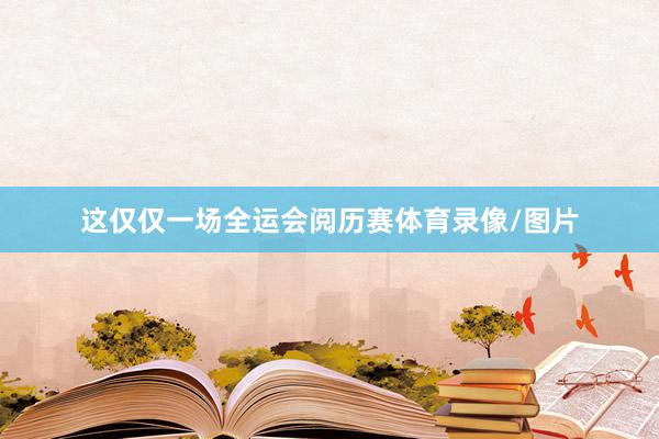 这仅仅一场全运会阅历赛体育录像/图片