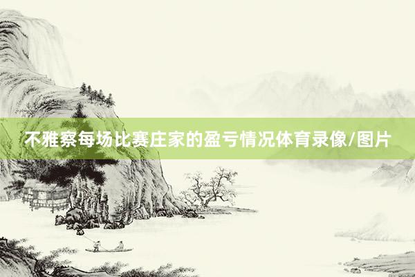 不雅察每场比赛庄家的盈亏情况体育录像/图片