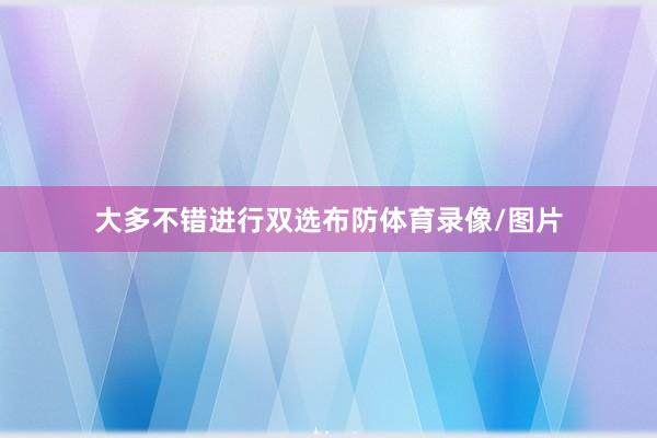 大多不错进行双选布防体育录像/图片