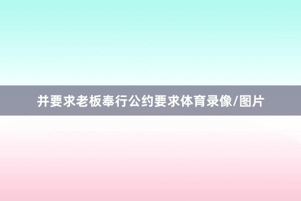 并要求老板奉行公约要求体育录像/图片