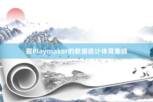 据Playmaker的数据统计体育集锦