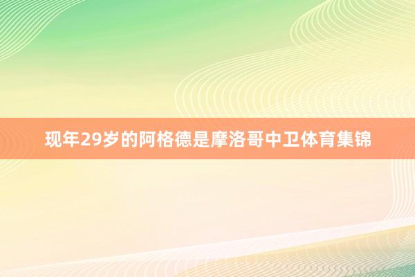 现年29岁的阿格德是摩洛哥中卫体育集锦