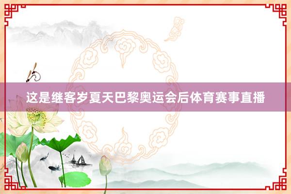 这是继客岁夏天巴黎奥运会后体育赛事直播