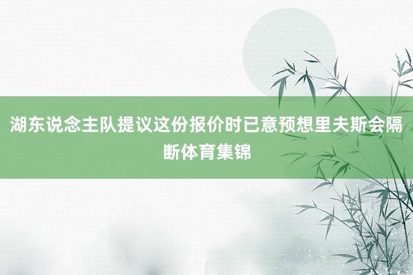 湖东说念主队提议这份报价时已意预想里夫斯会隔断体育集锦