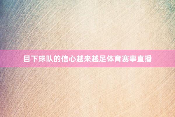 目下球队的信心越来越足体育赛事直播