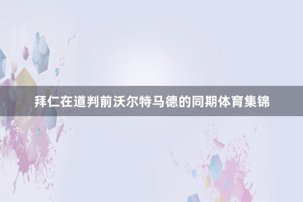 拜仁在道判前沃尔特马德的同期体育集锦
