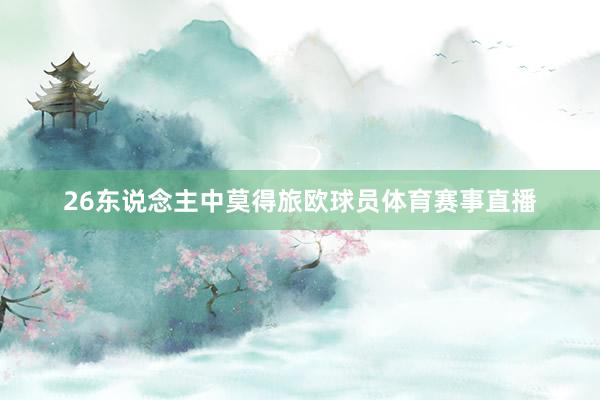 26东说念主中莫得旅欧球员体育赛事直播