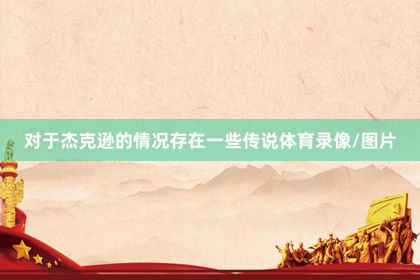 对于杰克逊的情况存在一些传说体育录像/图片
