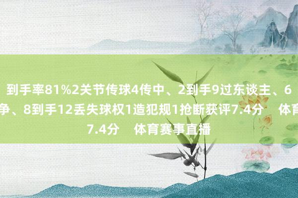 到手率81%2关节传球4传中、2到手9过东谈主、6到手11抗争、8到手12丢失球权1造犯规1抢断获评7.4分    体育赛事直播