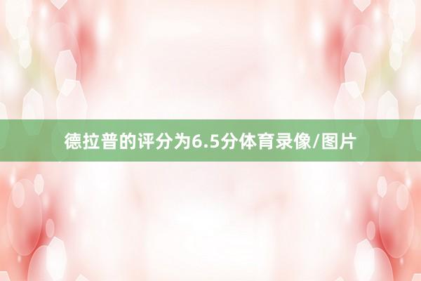 德拉普的评分为6.5分体育录像/图片