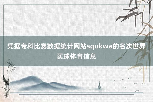 凭据专科比赛数据统计网站squkwa的名次世界买球体育信息