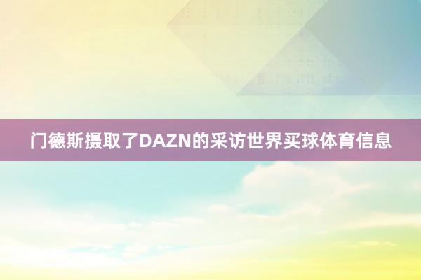 门德斯摄取了DAZN的采访世界买球体育信息