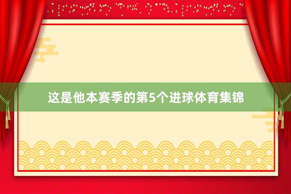 这是他本赛季的第5个进球体育集锦