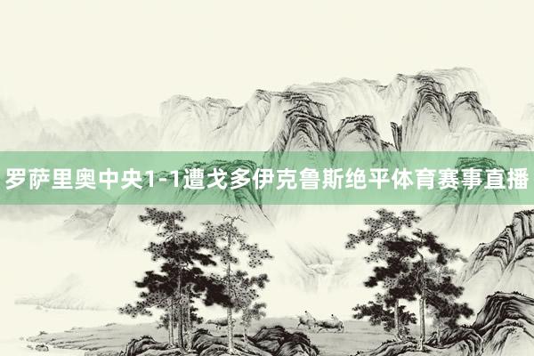 罗萨里奥中央1-1遭戈多伊克鲁斯绝平体育赛事直播