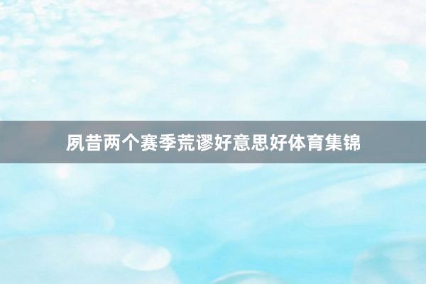 夙昔两个赛季荒谬好意思好体育集锦