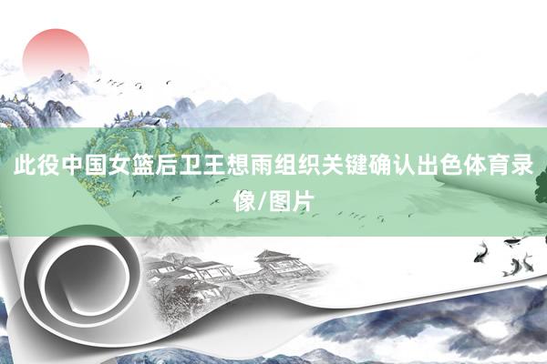 此役中国女篮后卫王想雨组织关键确认出色体育录像/图片