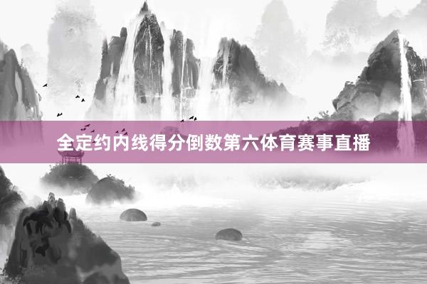 全定约内线得分倒数第六体育赛事直播