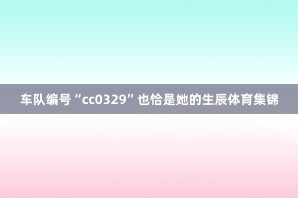 车队编号“cc0329”也恰是她的生辰体育集锦